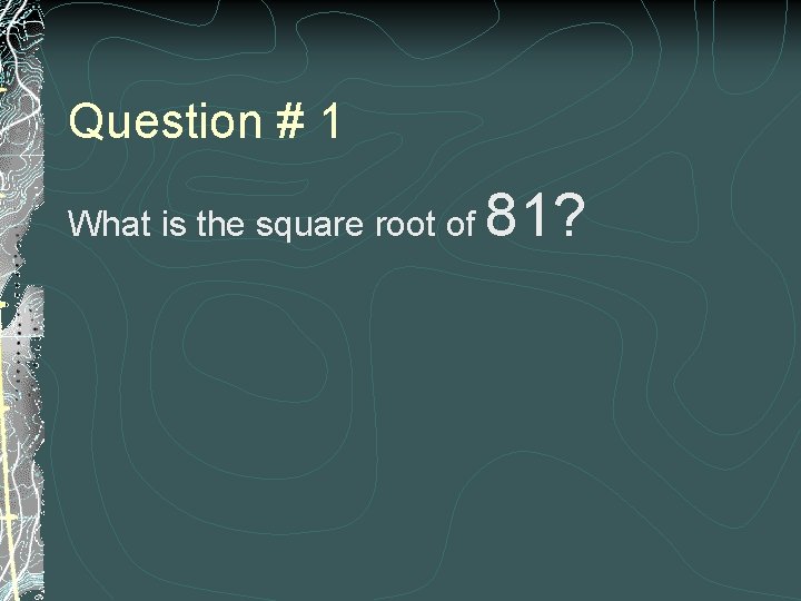 Question # 1 What is the square root of 81? 