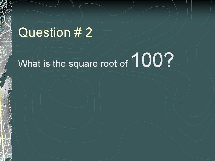 Question # 2 What is the square root of 100? 
