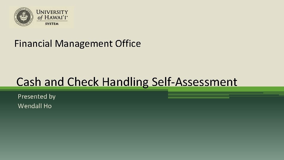 Financial Management Office Cash and Check Handling Self-Assessment Presented by Wendall Ho 