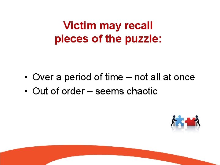 Victim may recall pieces of the puzzle: • Over a period of time –
