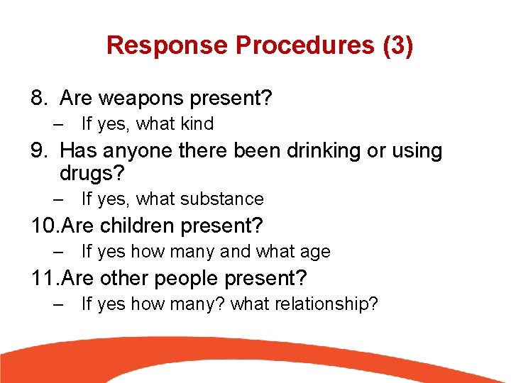 Response Procedures (3) 8. Are weapons present? – If yes, what kind 9. Has