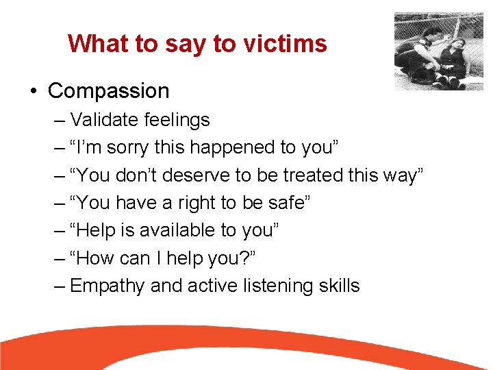 What to say to victims • Compassion – Validate feelings – “I’m sorry this