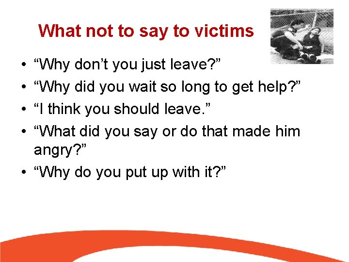 What not to say to victims • • “Why don’t you just leave? ”