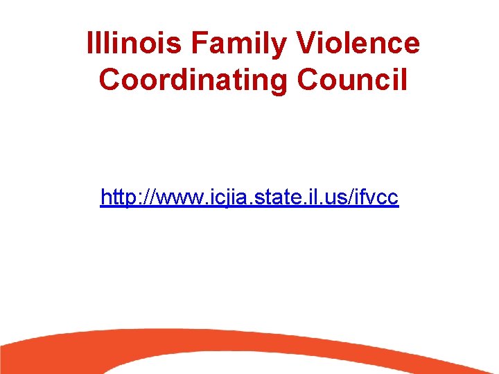 Illinois Family Violence Coordinating Council http: //www. icjia. state. il. us/ifvcc 