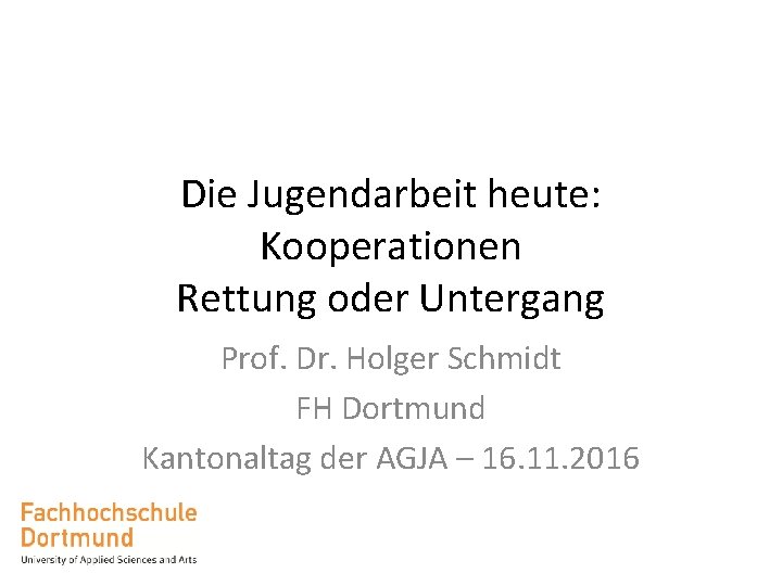 Die Jugendarbeit heute: Kooperationen Rettung oder Untergang Prof. Dr. Holger Schmidt FH Dortmund Kantonaltag
