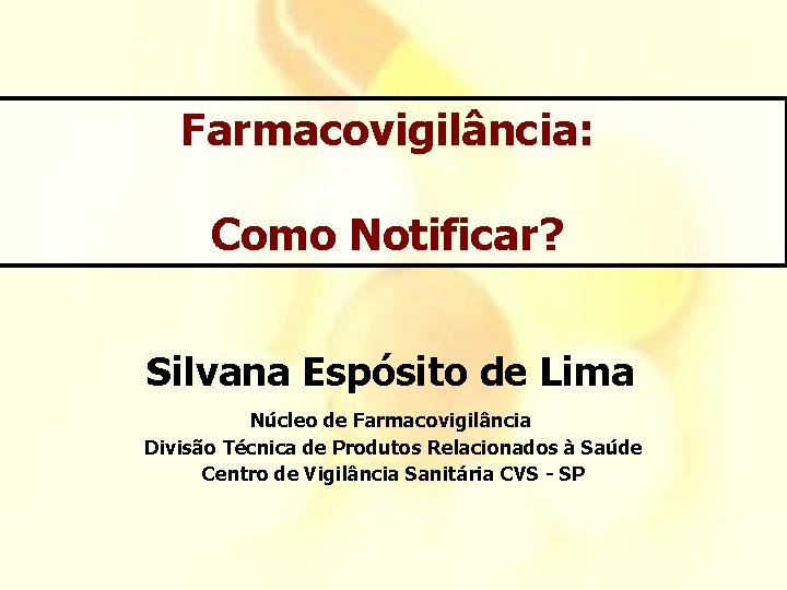 Farmacovigilância: Como Notificar? Silvana Espósito de Lima Núcleo de Farmacovigilância Divisão Técnica de Produtos Farmacovigilância: Como Notificar? Silvana Espósito de Lima Núcleo de Farmacovigilância Divisão Técnica de Produtos