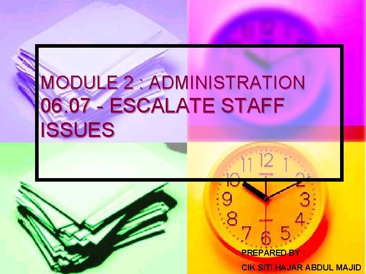 MODULE 2 : ADMINISTRATION 06. 07 - ESCALATE STAFF ISSUES PREPARED BY : CIK