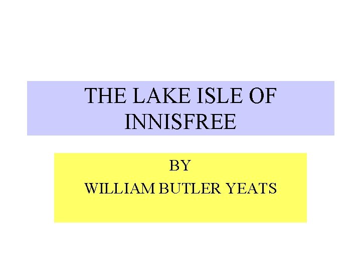 THE LAKE ISLE OF INNISFREE BY WILLIAM BUTLER YEATS 