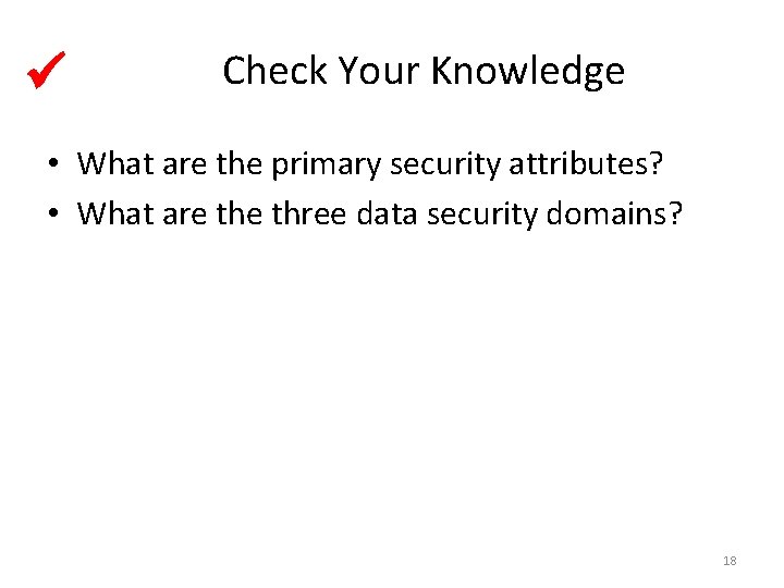  Check Your Knowledge • What are the primary security attributes? • What are