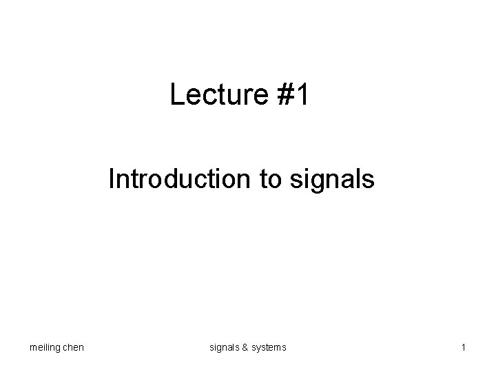 Lecture #1 Introduction to signals meiling chen signals & systems 1 