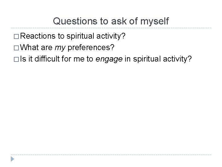 Questions to ask of myself � Reactions to spiritual activity? � What are my