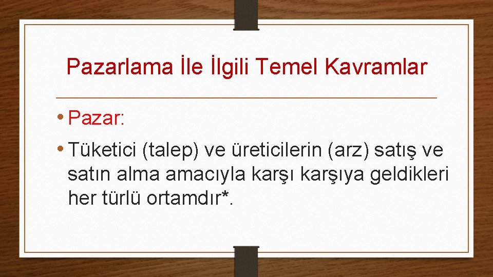 Pazarlama İle İlgili Temel Kavramlar • Pazar: • Tüketici (talep) ve üreticilerin (arz) satış Pazarlama İle İlgili Temel Kavramlar • Pazar: • Tüketici (talep) ve üreticilerin (arz) satış