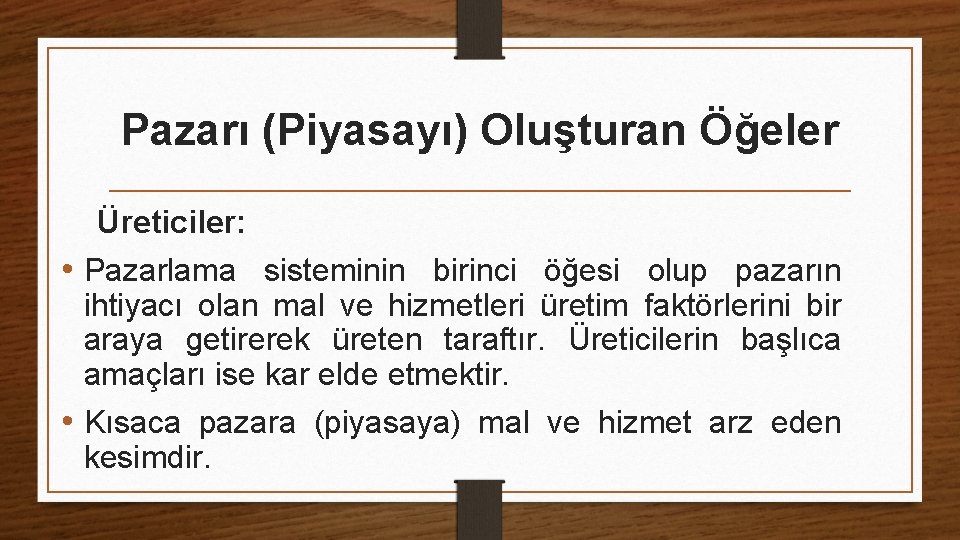 Pazarı (Piyasayı) Oluşturan Öğeler Üreticiler: • Pazarlama sisteminin birinci öğesi olup pazarın ihtiyacı olan