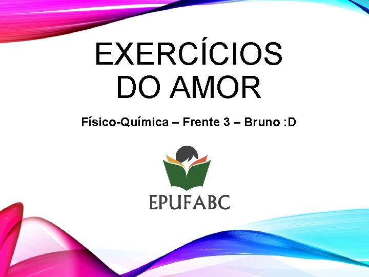 EXERCÍCIOS DO AMOR Físico-Química – Frente 3 – Bruno : D 