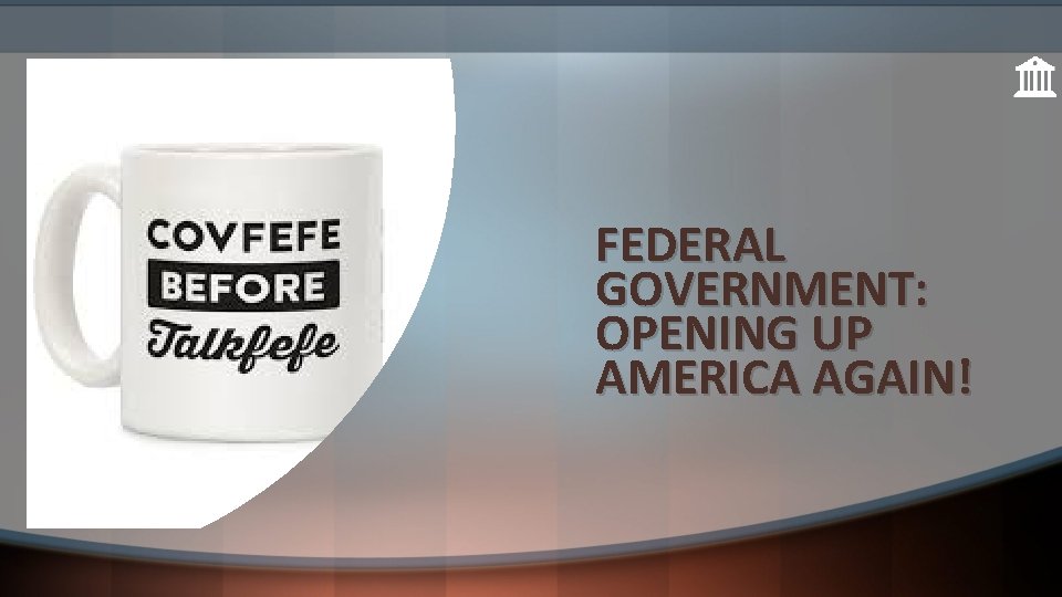 FEDERAL GOVERNMENT: OPENING UP AMERICA AGAIN! 