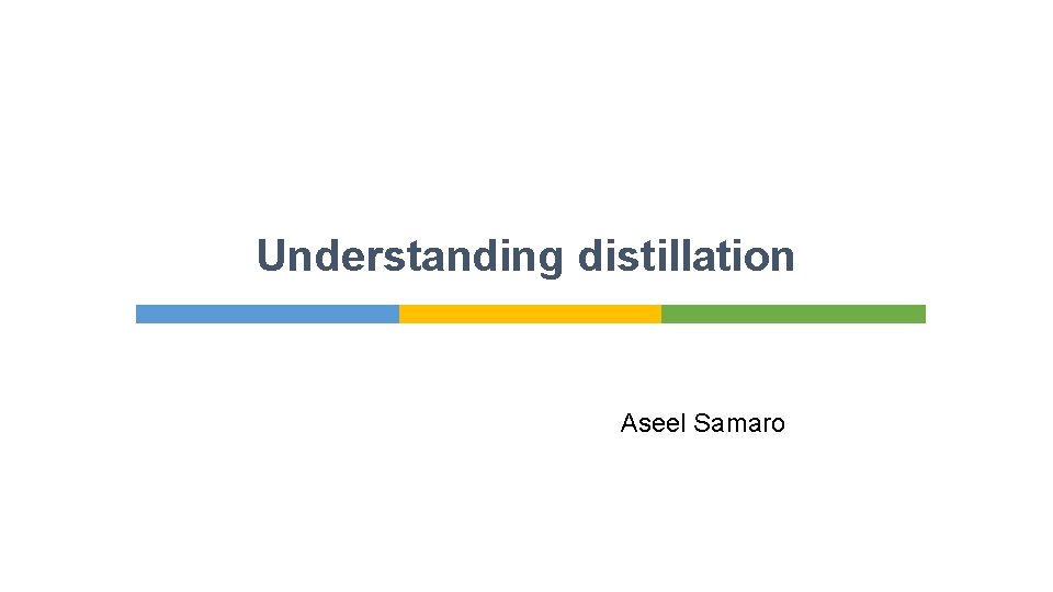 Understanding distillation Aseel Samaro 