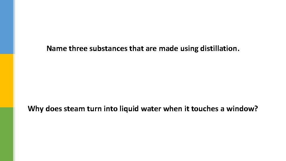 Name three substances that are made using distillation. Why does steam turn into liquid