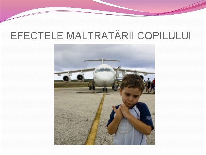 EFECTELE MALTRATĂRII COPILULUI 