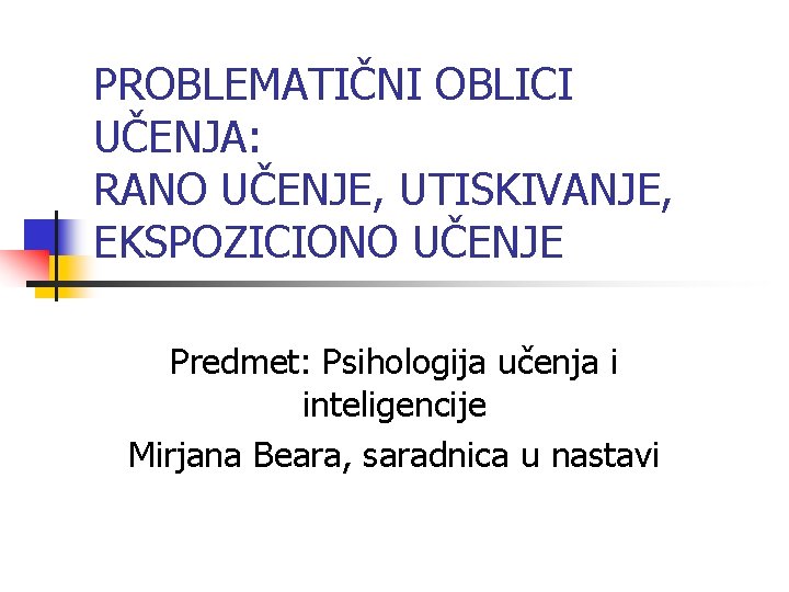 PROBLEMATIČNI OBLICI UČENJA: RANO UČENJE, UTISKIVANJE, EKSPOZICIONO UČENJE Predmet: Psihologija učenja i inteligencije Mirjana