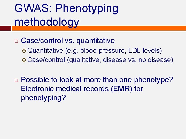 GWAS: Phenotyping methodology Case/control vs. quantitative Quantitative (e. g. blood pressure, LDL levels) Case/control GWAS: Phenotyping methodology Case/control vs. quantitative Quantitative (e. g. blood pressure, LDL levels) Case/control