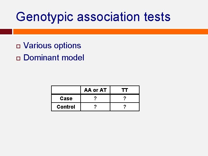 Genotypic association tests Various options Dominant model AA or AT TT Case ? ? Genotypic association tests Various options Dominant model AA or AT TT Case ? ?