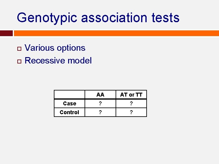 Genotypic association tests Various options Recessive model AA AT or TT Case ? ? Genotypic association tests Various options Recessive model AA AT or TT Case ? ?