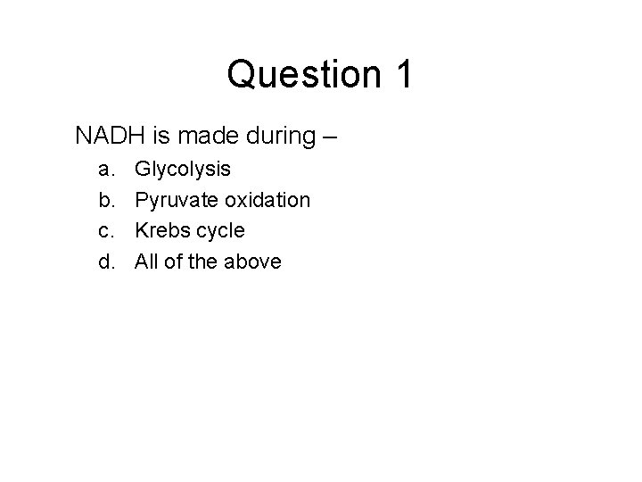 Question 1 NADH is made during – a. b. c. d. Glycolysis Pyruvate oxidation