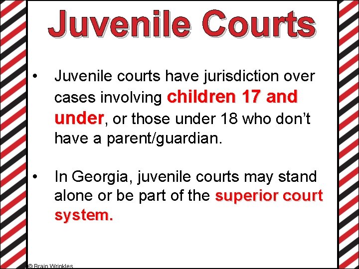 Juvenile Courts • Juvenile courts have jurisdiction over cases involving children 17 and under,