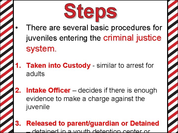 Steps • There are several basic procedures for juveniles entering the criminal justice system.