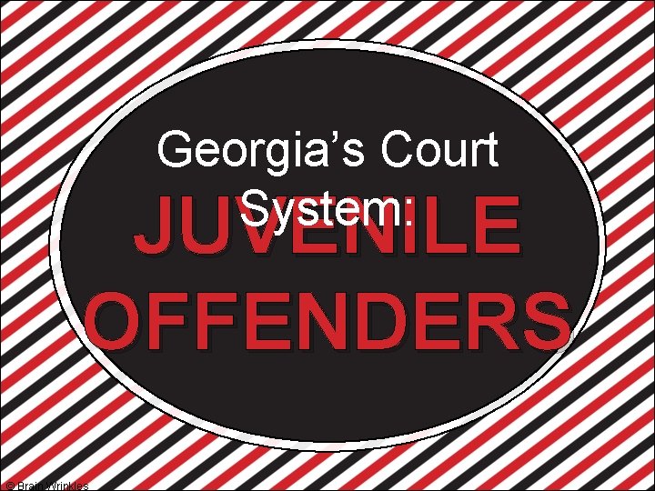 Georgia’s Court System: JUVENILE OFFENDERS © Brain Wrinkles 