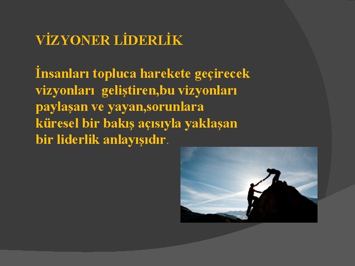 VİZYONER LİDERLİK İnsanları topluca harekete geçirecek vizyonları geliştiren, bu vizyonları paylaşan ve yayan, sorunlara