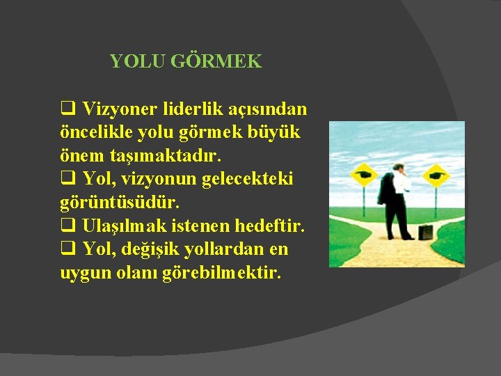 YOLU GÖRMEK q Vizyoner liderlik açısından öncelikle yolu görmek büyük önem taşımaktadır. q Yol,