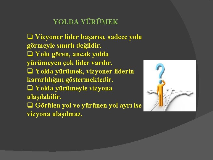 YOLDA YÜRÜMEK q Vizyoner lider başarısı, sadece yolu görmeyle sınırlı değildir. q Yolu gören,