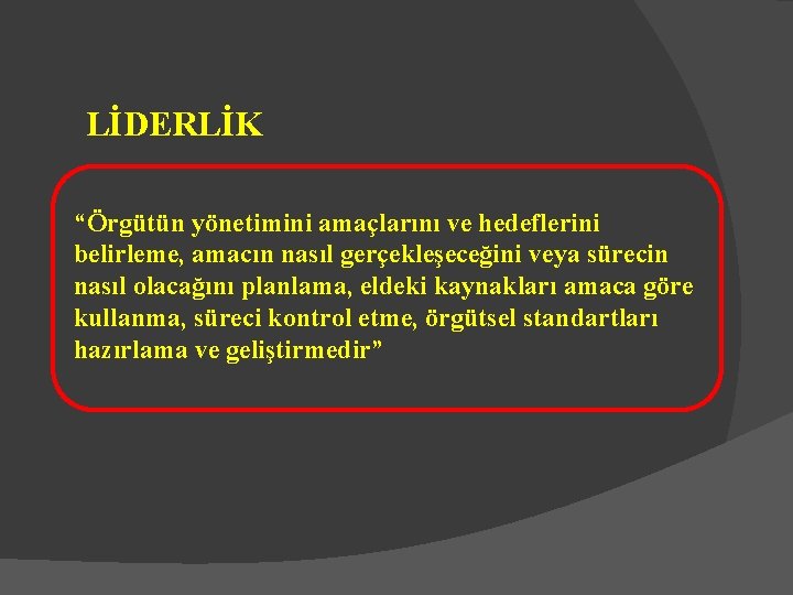 LİDERLİK “Örgütün yönetimini amaçlarını ve hedeflerini belirleme, amacın nasıl gerçekleşeceğini veya sürecin nasıl olacağını