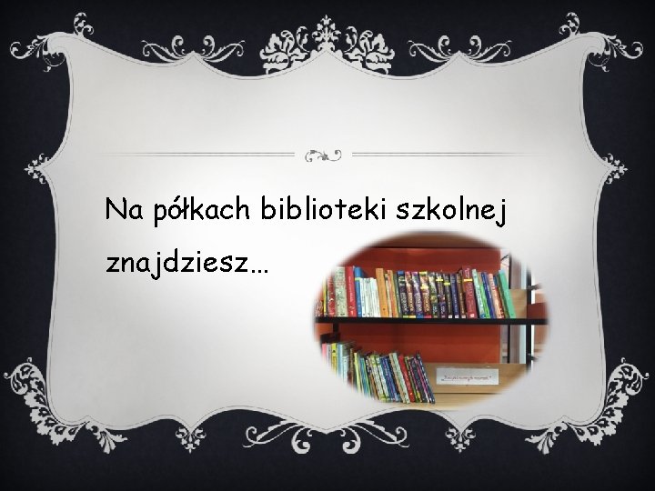Na półkach biblioteki szkolnej znajdziesz… Na półkach biblioteki szkolnej znajdziesz…