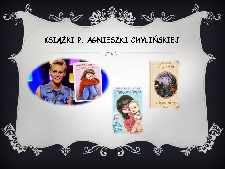 KSIĄŻKI P. AGNIESZKI CHYLIŃSKIEJ KSIĄŻKI P. AGNIESZKI CHYLIŃSKIEJ
