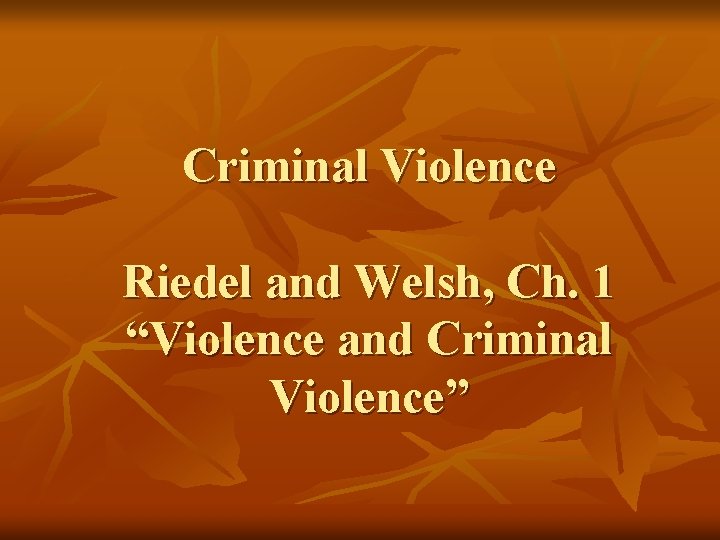 Criminal Violence Riedel and Welsh, Ch. 1 “Violence and Criminal Violence” 