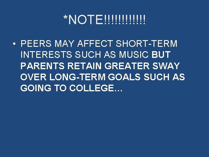 *NOTE!!!!!! • PEERS MAY AFFECT SHORT-TERM INTERESTS SUCH AS MUSIC BUT PARENTS RETAIN GREATER