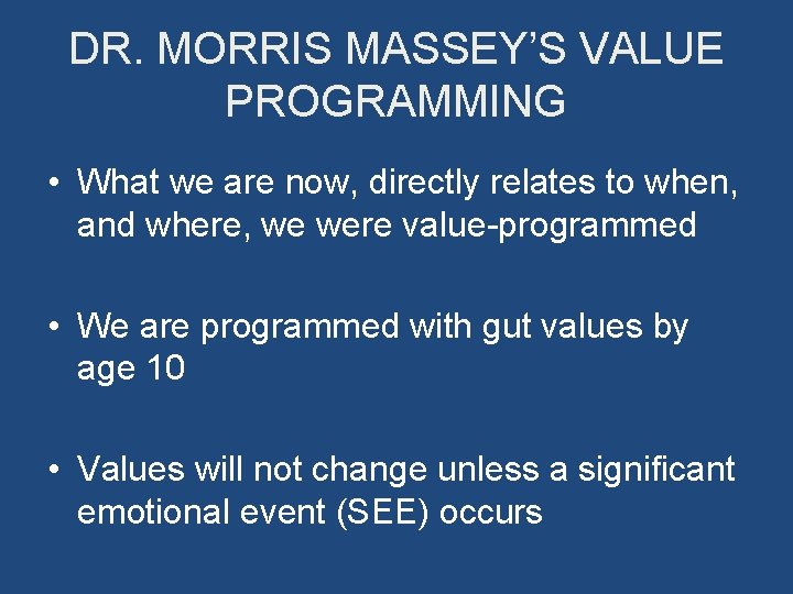 DR. MORRIS MASSEY’S VALUE PROGRAMMING • What we are now, directly relates to when,