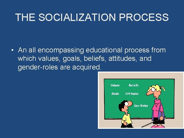 THE SOCIALIZATION PROCESS • An all encompassing educational process from which values, goals, beliefs,