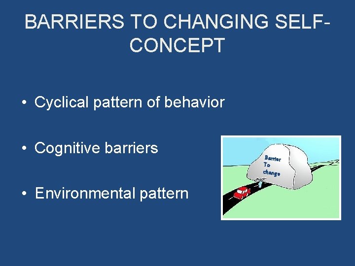 BARRIERS TO CHANGING SELFCONCEPT • Cyclical pattern of behavior • Cognitive barriers • Environmental