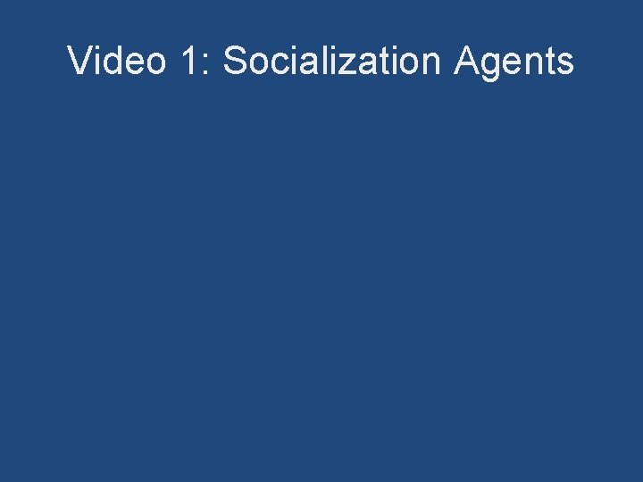 Video 1: Socialization Agents 