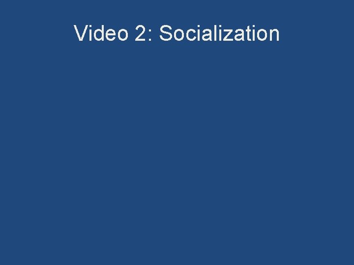 Video 2: Socialization 