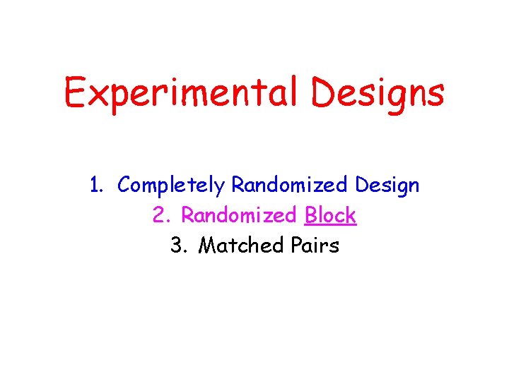 Experimental Designs 1. Completely Randomized Design 2. Randomized Block 3. Matched Pairs 
