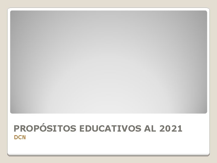 PROPÓSITOS EDUCATIVOS AL 2021 DCN 