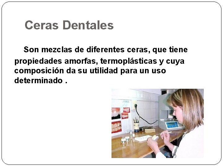 Ceras Dentales Son mezclas de diferentes ceras, que tiene propiedades amorfas, termoplásticas y cuya