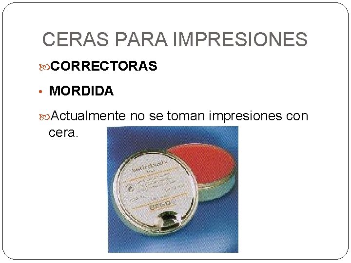 CERAS PARA IMPRESIONES CORRECTORAS • MORDIDA Actualmente no se toman impresiones con cera. 