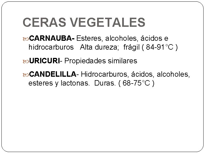 CERAS VEGETALES CARNAUBA- Esteres, alcoholes, ácidos e hidrocarburos Alta dureza; frágil ( 84 -91°C