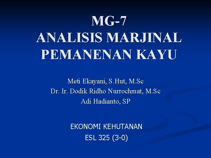 MG-7 ANALISIS MARJINAL PEMANENAN KAYU Meti Ekayani, S. Hut, M. Sc Dr. Ir. Dodik