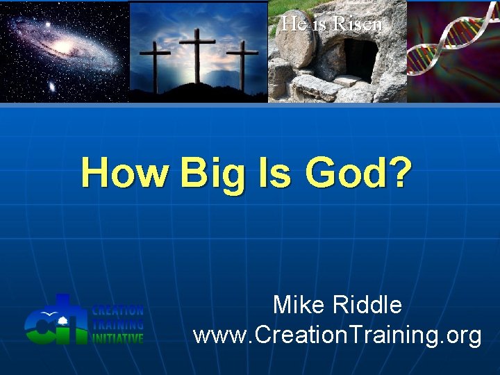 He is Risen How Big Is God? Mike Riddle www. Creation. Training. org 